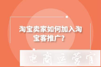 淘寶客推廣是什么?賣家加入淘寶客有哪些條件?